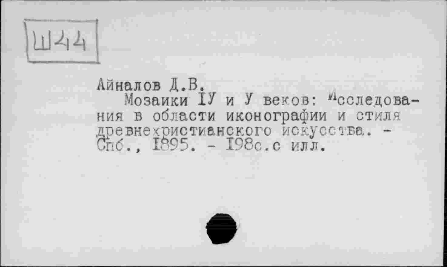 ﻿
Айналов Д.В.
Мозаики ІУ и У веков: Исследования в области иконографии и стиля древнехристианского искусства. -Спб., 1895. - 198с.с илл.